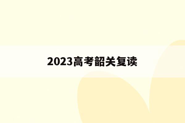 2023高考韶关复读(韶关高中复读班学费是多少)