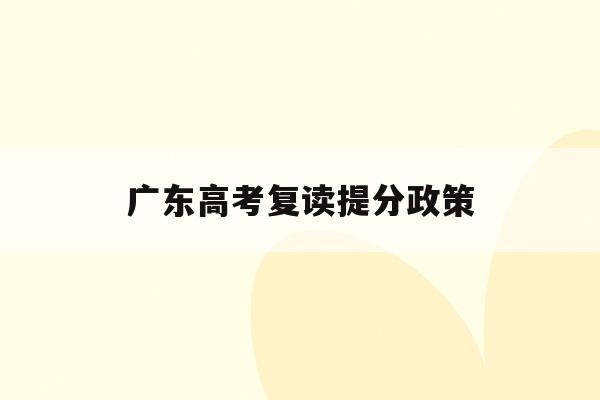 广东高考复读提分政策(2022广东高考复读的利弊)