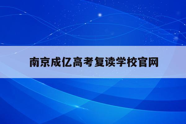 南京成亿高考复读学校官网(南京成学中考复读2020年成绩表)