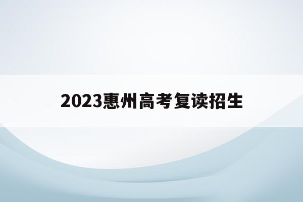 2023惠州高考复读招生(2021惠州高三复读哪个学校好)