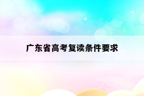 广东省高考复读条件要求(2022广东省高考复读生政策)