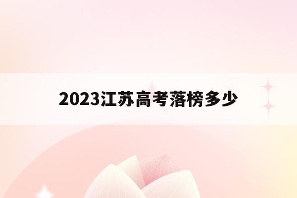 2023江苏高考落榜多少(2023江苏高考落榜多少名)