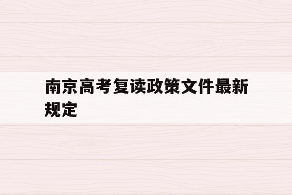 南京高考复读政策文件最新规定(南京高考复读学校排名!知道的告诉下)
