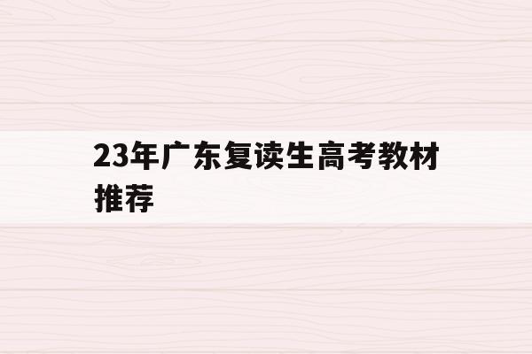 23年广东复读生高考教材推荐(广东2021年高考复读政策文件)