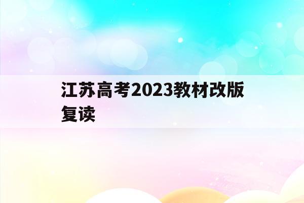 江苏高考2023教材改版复读(江苏省2021年高考改革对复读生的影响)