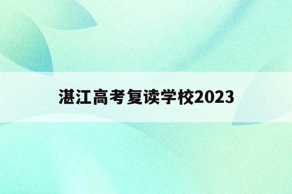 湛江高考复读学校2023(湛江高考复读学校2023招生)