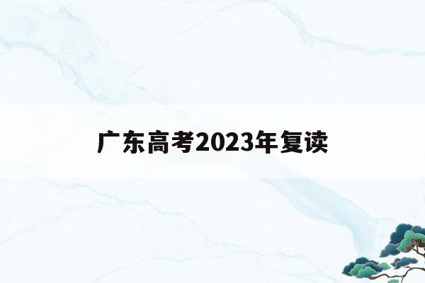 广东高考2023年复读(广东2020高考复读政策)