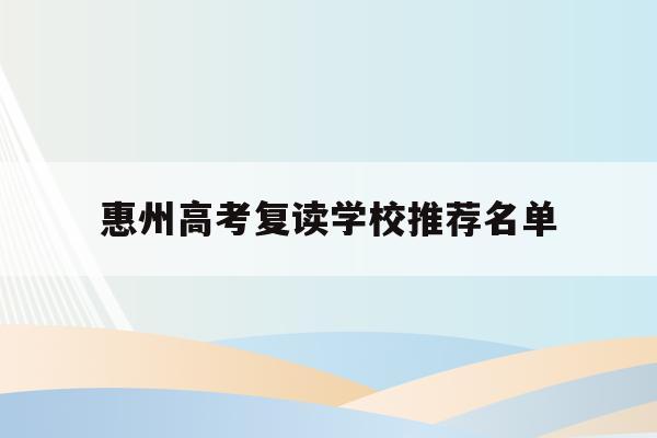 惠州高考复读学校推荐名单(惠州高考复读学校推荐名单公布)