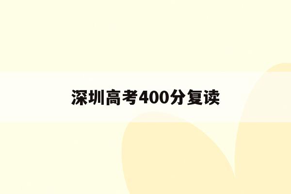 深圳高考400分复读(深圳高考复读政策2021)