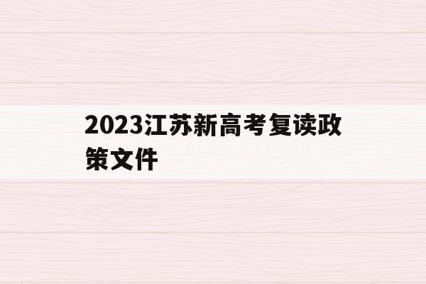 2023江苏新高考复读政策文件(江苏新高考政策解读3+1+2关于复读)