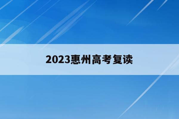 2023惠州高考复读(2023惠州高考复读学校)