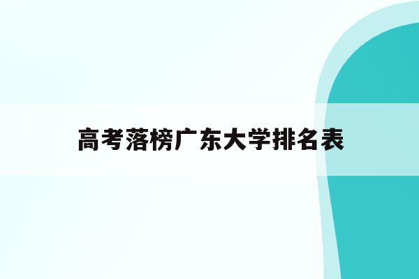 高考落榜广东大学排名表(2020广东高考大学排位)