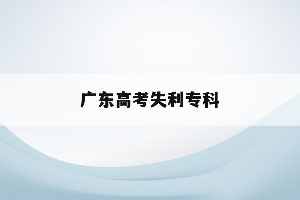 广东高考失利专科(广东高考名额被碾压)