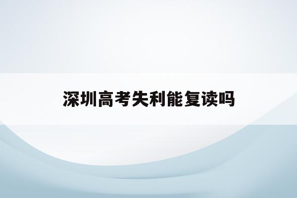深圳高考失利能复读吗(2021年深圳高考复读政策)