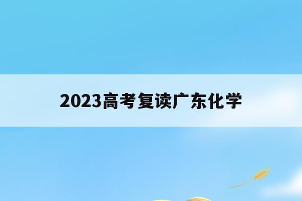 2023高考复读广东化学(2021广东高考化学赋分情况)