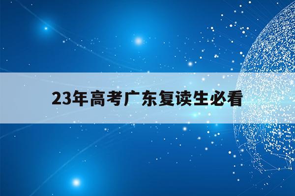 23年高考广东复读生必看(广东2021年高考复读政策文件)