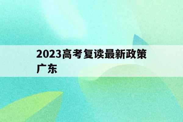 2023高考复读最新政策广东(20202021广东高考复读政策)