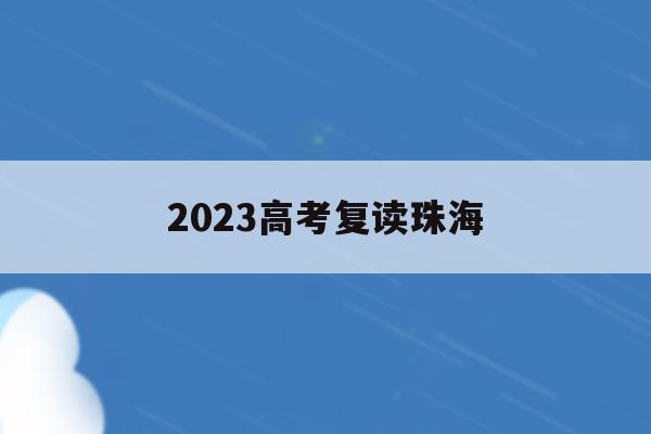 2023高考复读珠海(珠海中考复读生2020年录取新规)