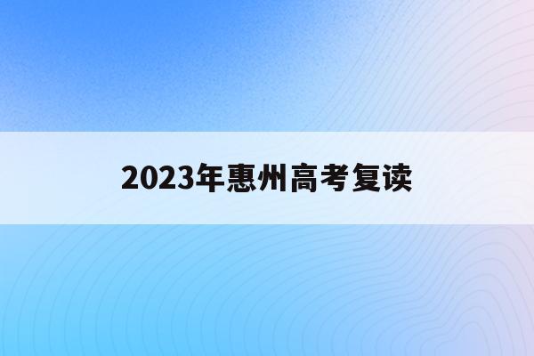 2023年惠州高考复读(2021惠州高三复读哪个学校好)
