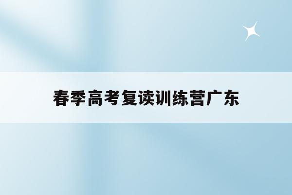 春季高考复读训练营广东(广东2020年春季高考录取线)