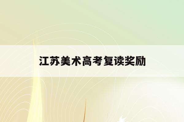 江苏美术高考复读奖励(2021年美术复读生高考政策)