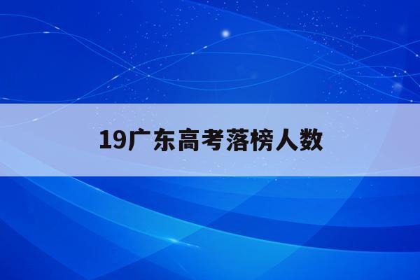 19广东高考落榜人数(2020年广东高考上线率)