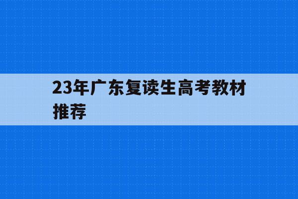 23年广东复读生高考教材推荐(广东2021年高考复读政策文件)