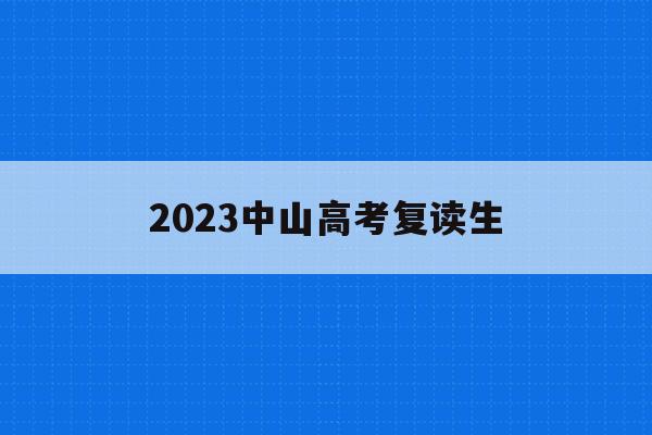 2023中山高考复读生(2021年中山市高三复读有哪些学校)