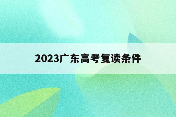 2023广东高考复读条件(2022年广东高考复读政策)