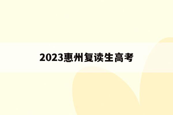 2023惠州复读生高考(惠州高三复读一般学费多少)