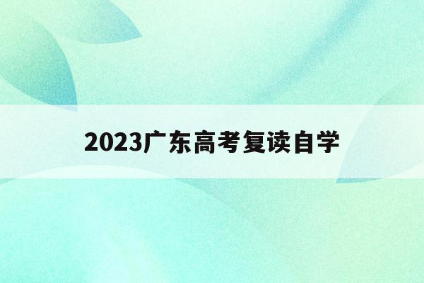 2023广东高考复读自学(广东2021年高考复读政策文件)