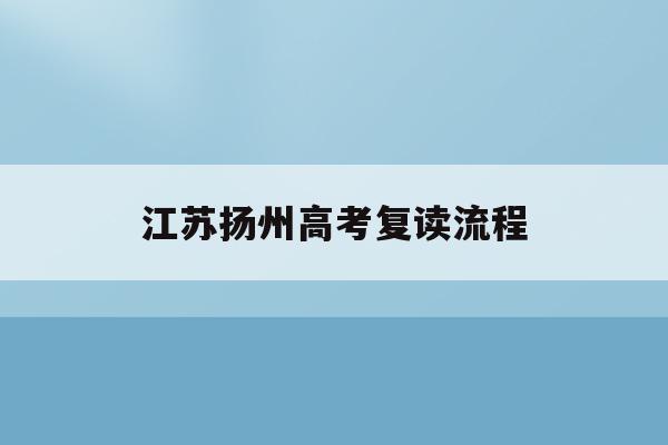 江苏扬州高考复读流程(扬州高考复读的学校有哪些)