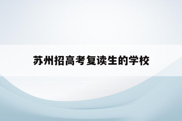 苏州招高考复读生的学校(苏州高考复读政策2021)