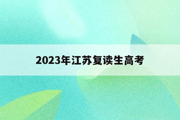 2023年江苏复读生高考(江苏2020复读生高考政策)