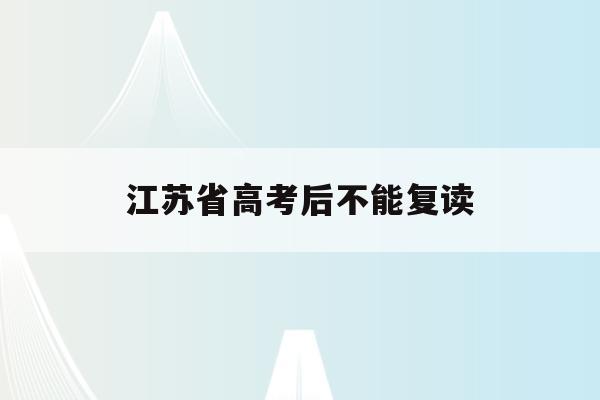江苏省高考后不能复读(2021江苏高考能不能复读)