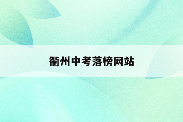 衢州中考落榜网站(2021衢州中考成绩公布)