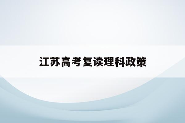 江苏高考复读理科政策(2021江苏新高考复读政策)