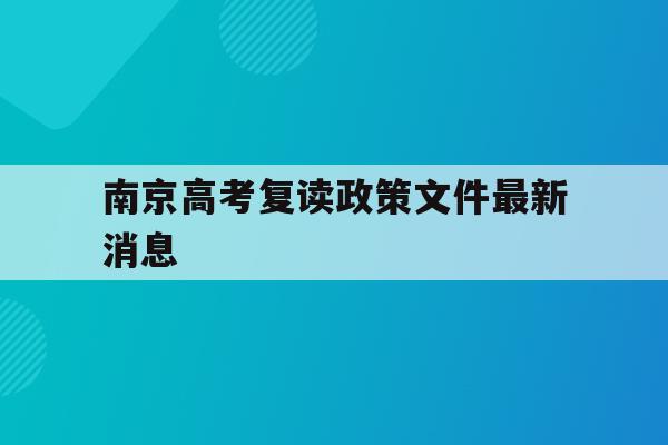 南京高考复读政策文件最新消息(南京高考复读班高考复读学校排名)