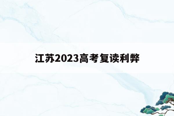 江苏2023高考复读利弊(今年江苏高考复读生有什么政策)