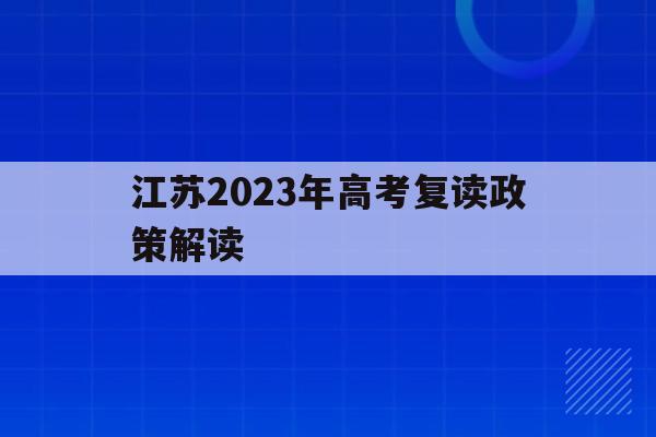 江苏2023年高考复读政策解读(江苏2020高考复读政策什么时候出来)