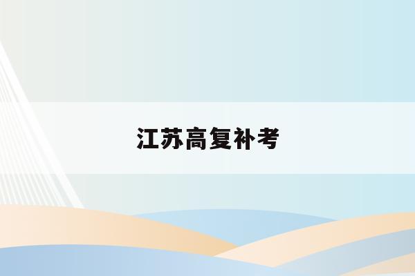 江苏高复补考(江苏高考补录时间2021)