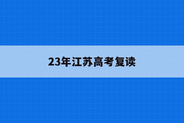 23年江苏高考复读(江苏2021年高考复读合适吗)