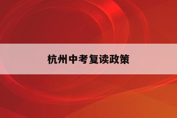 杭州中考复读政策(中考复读政策2023)