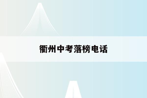 衢州中考落榜电话(衢州中考录取分数线2021什么时候出)