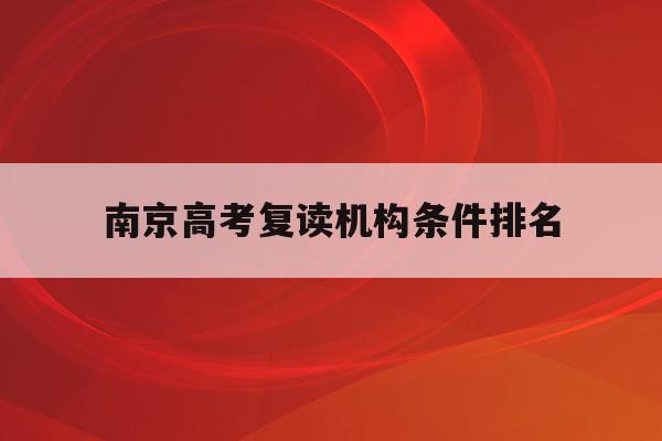 南京高考复读机构条件排名(南京高考复读班高考复读学校排名)