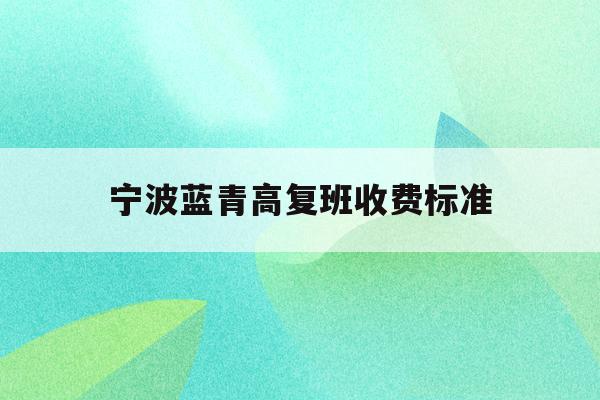 宁波蓝青高复班收费标准(2021年宁波蓝青高中学费)