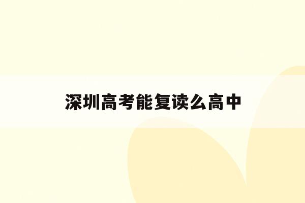 深圳高考能复读么高中(深圳高中可以复读吗2021)