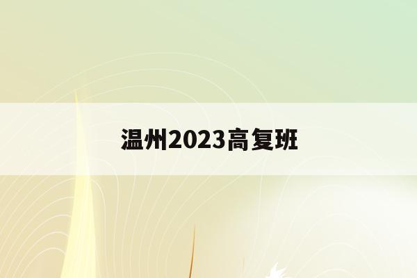 温州2023高复班(温州市高考时间2021具体时间)