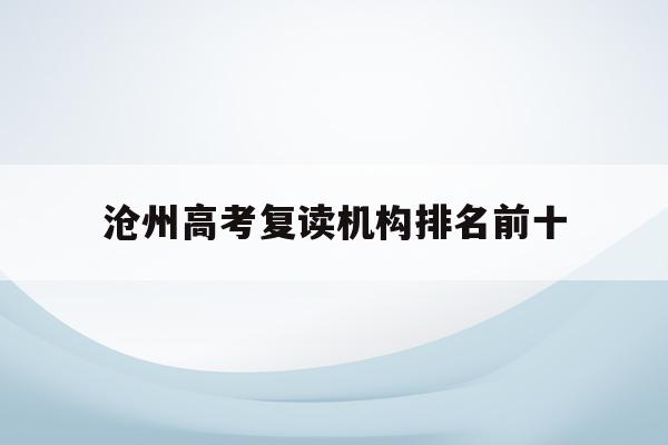 沧州高考复读机构排名前十(沧州复读学校一般费用是多少)