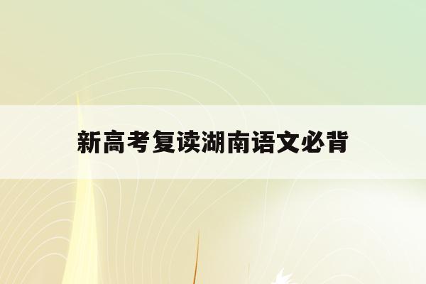新高考复读湖南语文必背(2021湖南新高考复读政策)